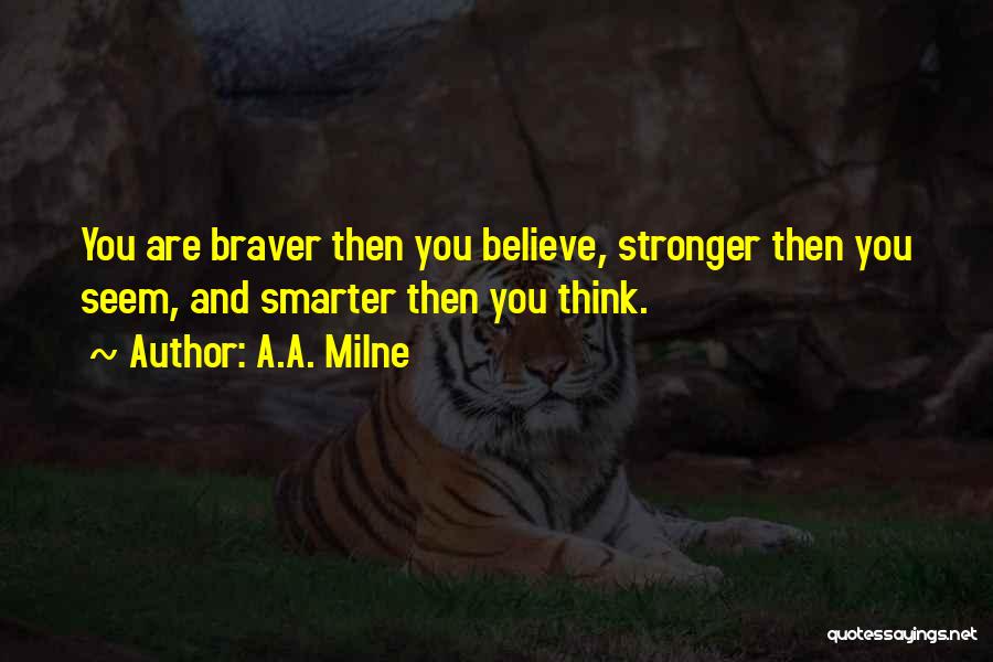 A.A. Milne Quotes: You Are Braver Then You Believe, Stronger Then You Seem, And Smarter Then You Think.