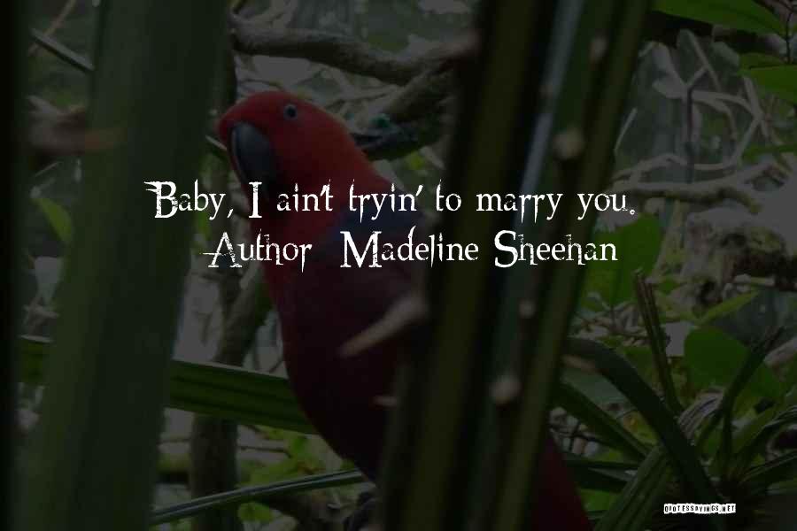 Madeline Sheehan Quotes: Baby, I Ain't Tryin' To Marry You.
