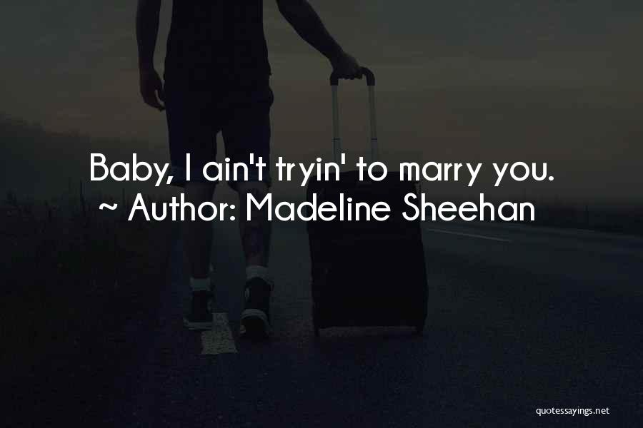 Madeline Sheehan Quotes: Baby, I Ain't Tryin' To Marry You.