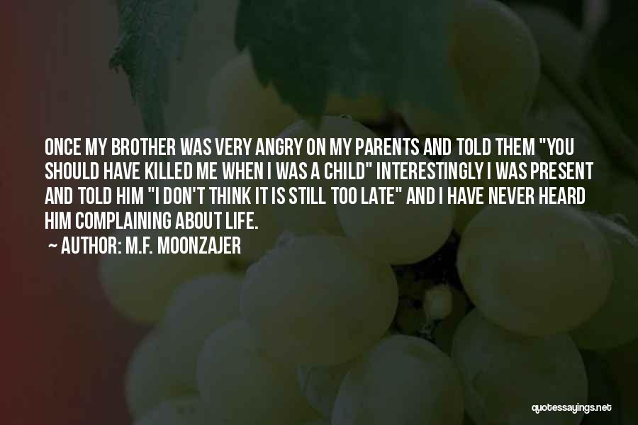 M.F. Moonzajer Quotes: Once My Brother Was Very Angry On My Parents And Told Them You Should Have Killed Me When I Was