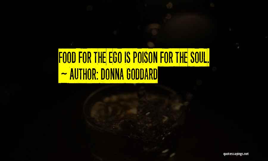 Donna Goddard Quotes: Food For The Ego Is Poison For The Soul.