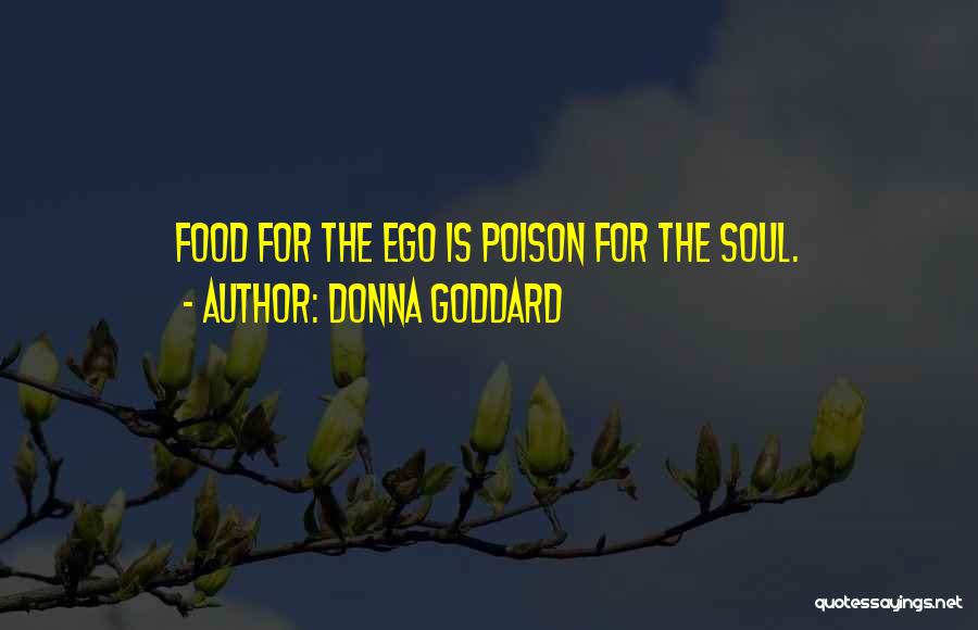 Donna Goddard Quotes: Food For The Ego Is Poison For The Soul.