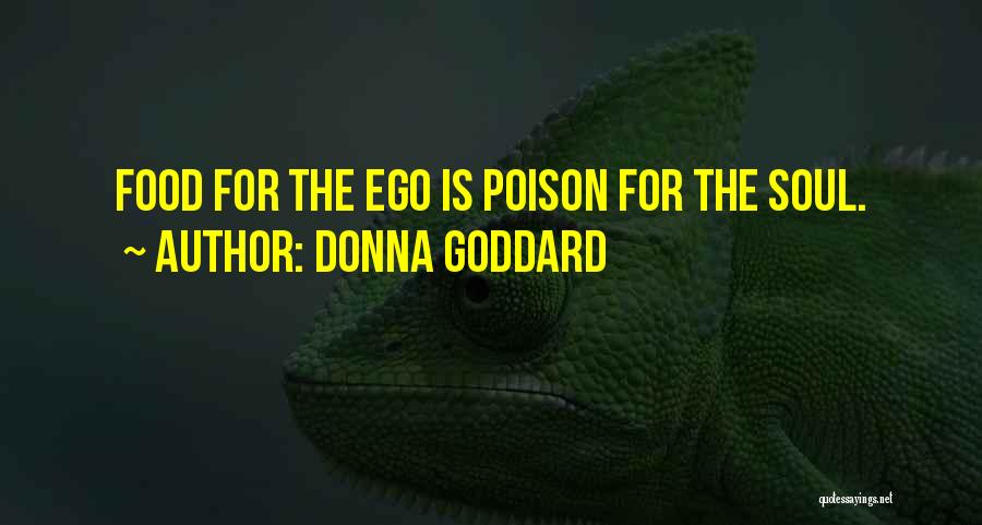 Donna Goddard Quotes: Food For The Ego Is Poison For The Soul.