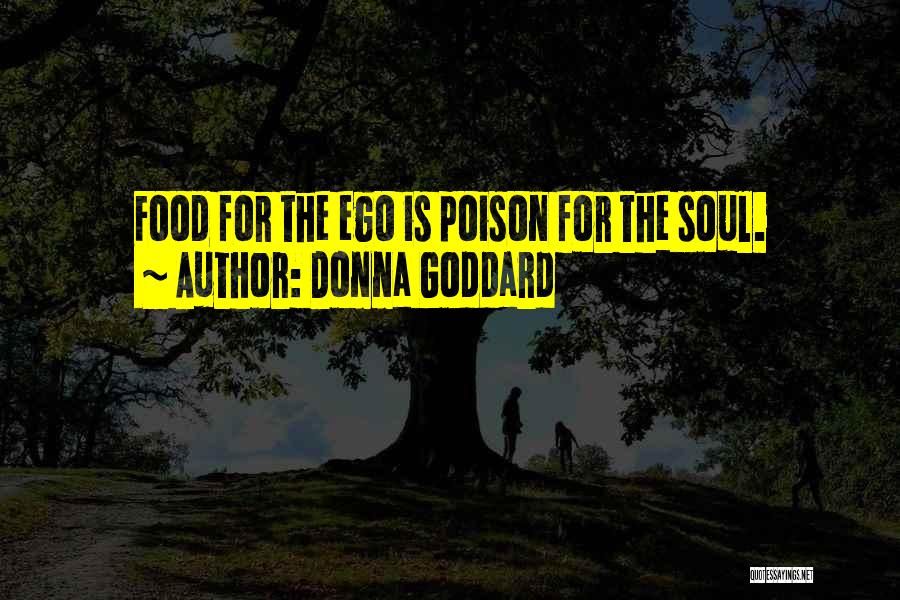 Donna Goddard Quotes: Food For The Ego Is Poison For The Soul.