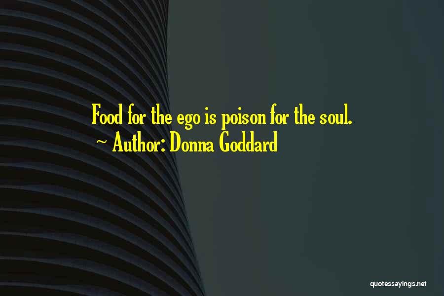 Donna Goddard Quotes: Food For The Ego Is Poison For The Soul.