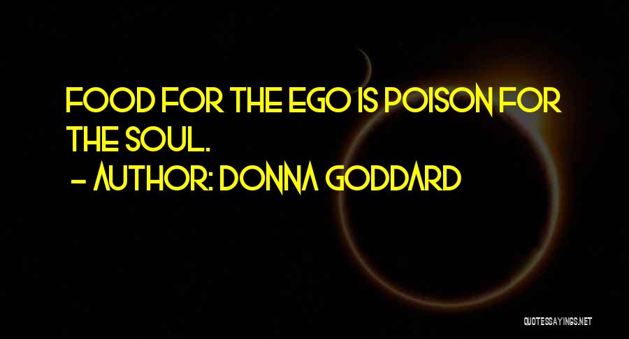 Donna Goddard Quotes: Food For The Ego Is Poison For The Soul.