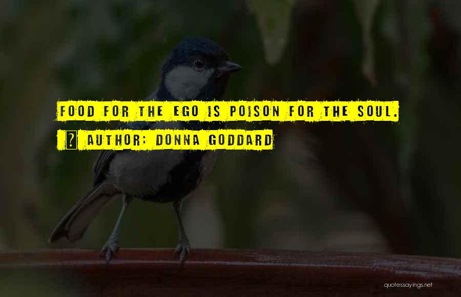 Donna Goddard Quotes: Food For The Ego Is Poison For The Soul.