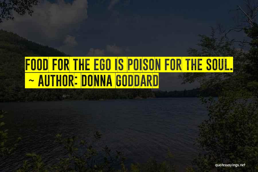 Donna Goddard Quotes: Food For The Ego Is Poison For The Soul.