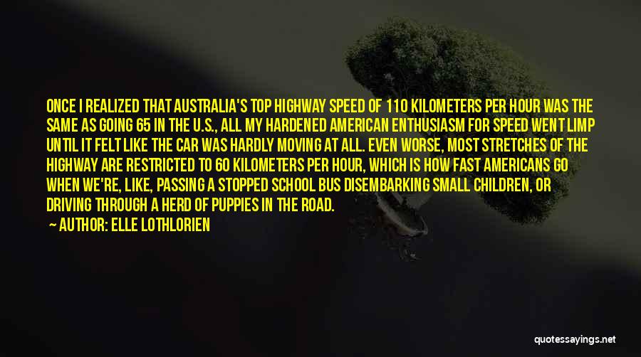 Elle Lothlorien Quotes: Once I Realized That Australia's Top Highway Speed Of 110 Kilometers Per Hour Was The Same As Going 65 In