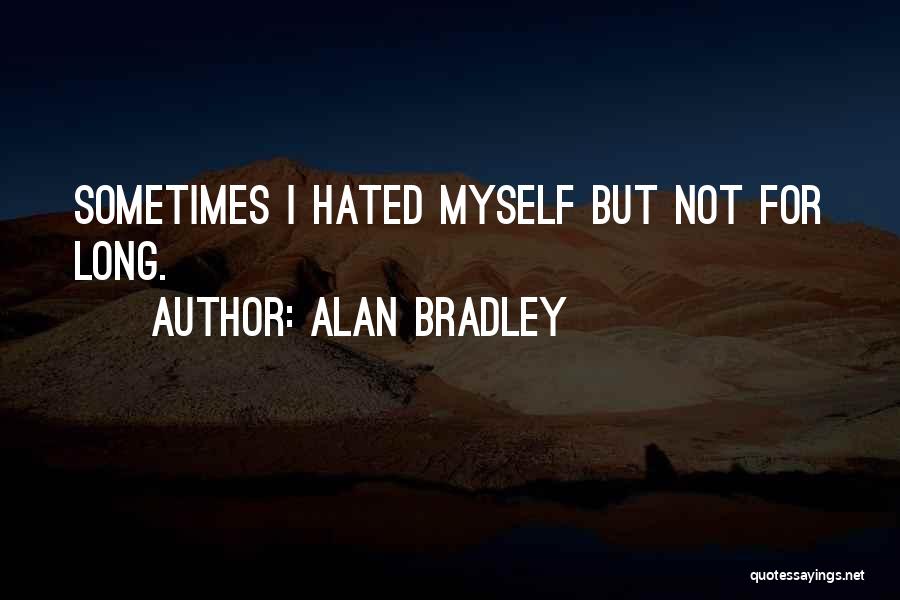 Alan Bradley Quotes: Sometimes I Hated Myself But Not For Long.