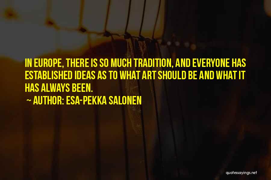 Esa-Pekka Salonen Quotes: In Europe, There Is So Much Tradition, And Everyone Has Established Ideas As To What Art Should Be And What