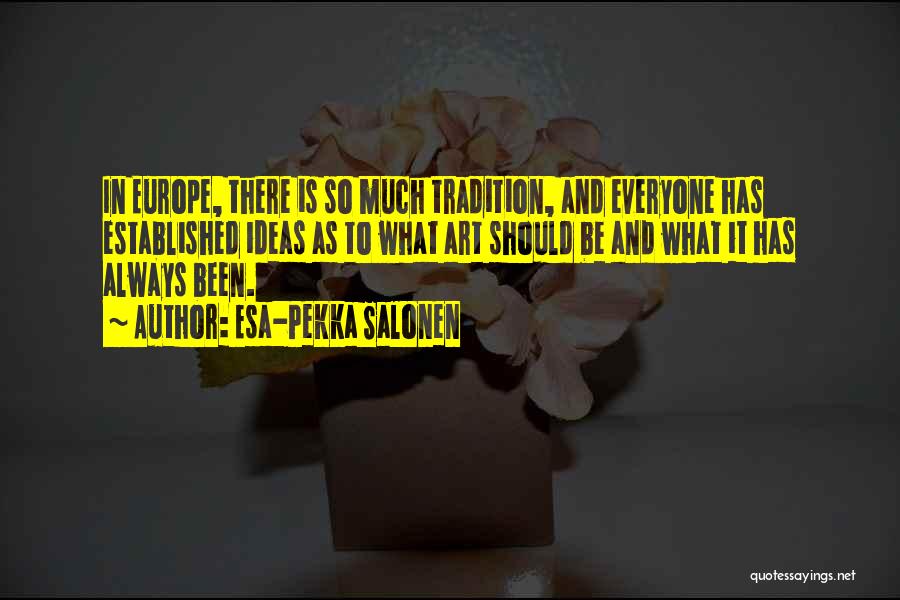 Esa-Pekka Salonen Quotes: In Europe, There Is So Much Tradition, And Everyone Has Established Ideas As To What Art Should Be And What