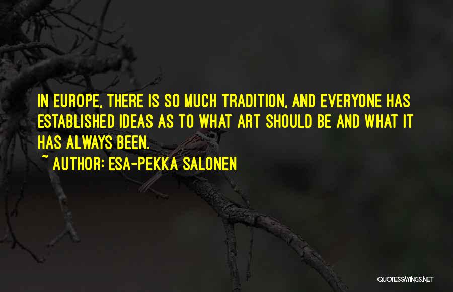 Esa-Pekka Salonen Quotes: In Europe, There Is So Much Tradition, And Everyone Has Established Ideas As To What Art Should Be And What