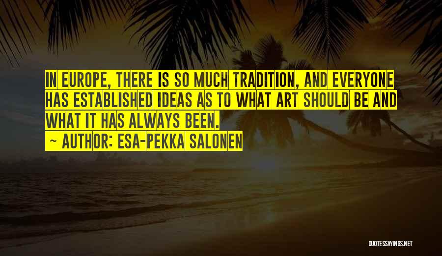 Esa-Pekka Salonen Quotes: In Europe, There Is So Much Tradition, And Everyone Has Established Ideas As To What Art Should Be And What