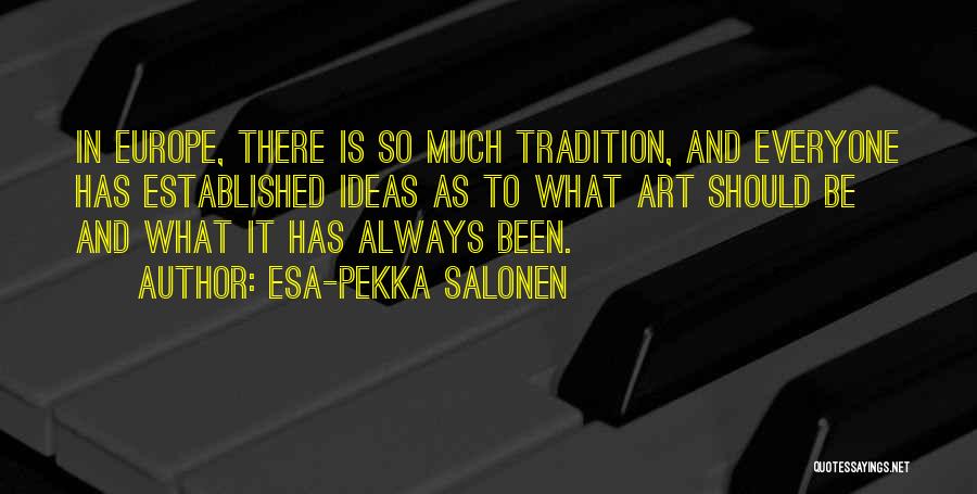 Esa-Pekka Salonen Quotes: In Europe, There Is So Much Tradition, And Everyone Has Established Ideas As To What Art Should Be And What