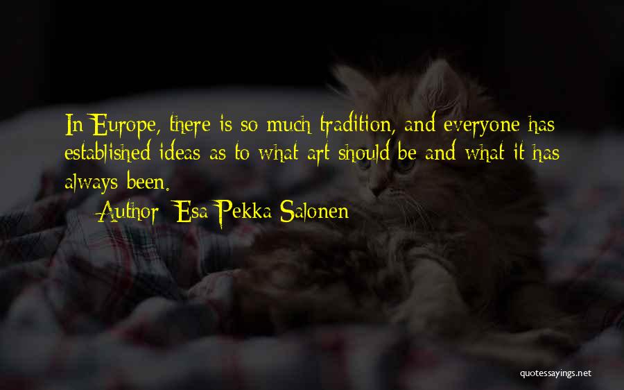 Esa-Pekka Salonen Quotes: In Europe, There Is So Much Tradition, And Everyone Has Established Ideas As To What Art Should Be And What