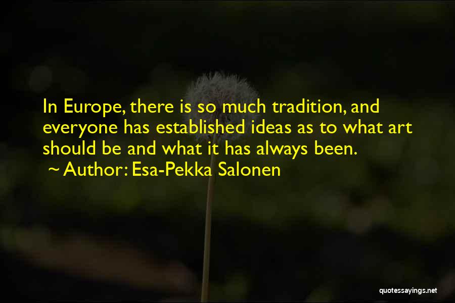 Esa-Pekka Salonen Quotes: In Europe, There Is So Much Tradition, And Everyone Has Established Ideas As To What Art Should Be And What