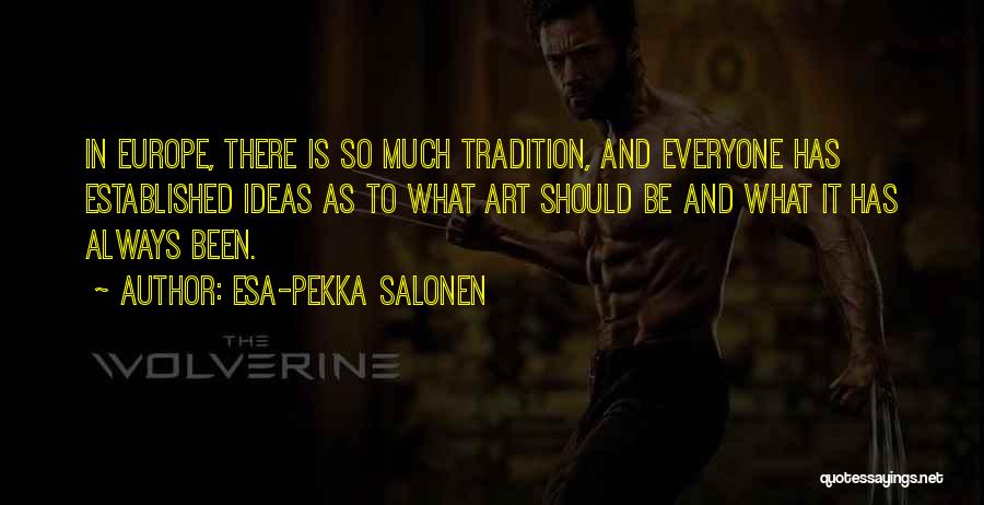 Esa-Pekka Salonen Quotes: In Europe, There Is So Much Tradition, And Everyone Has Established Ideas As To What Art Should Be And What