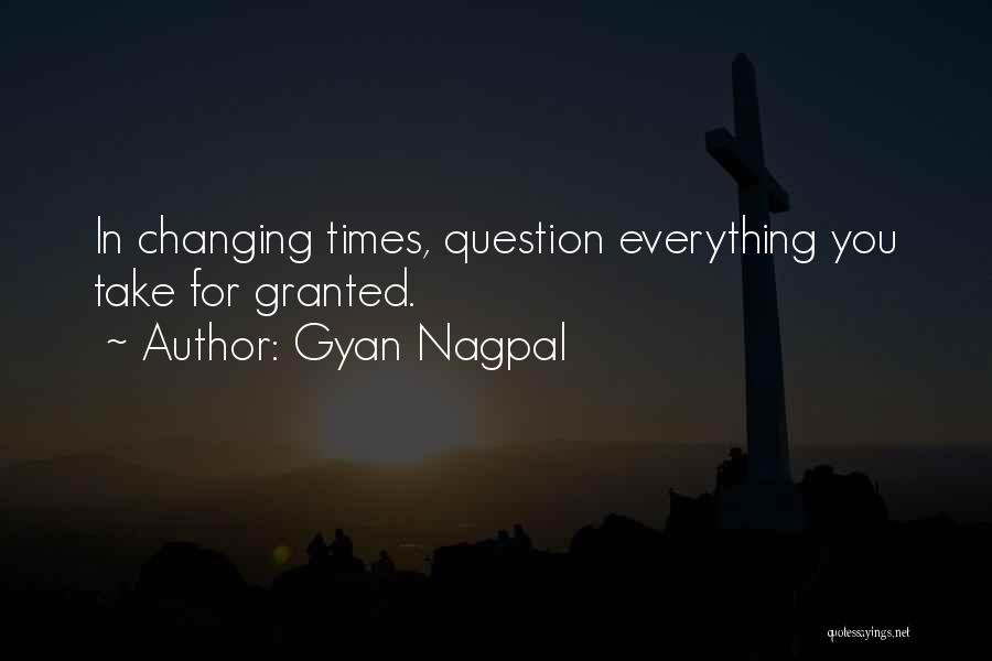 Gyan Nagpal Quotes: In Changing Times, Question Everything You Take For Granted.