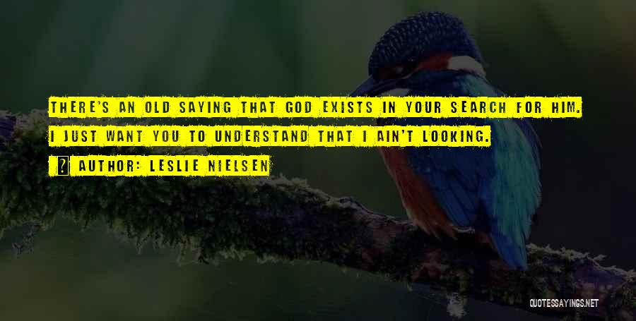 Leslie Nielsen Quotes: There's An Old Saying That God Exists In Your Search For Him. I Just Want You To Understand That I