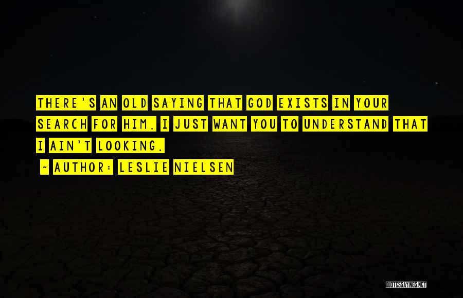 Leslie Nielsen Quotes: There's An Old Saying That God Exists In Your Search For Him. I Just Want You To Understand That I