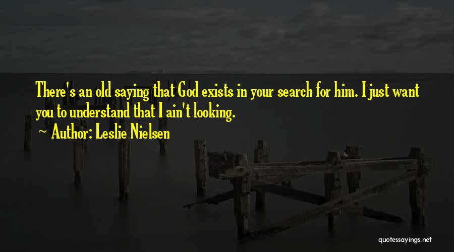 Leslie Nielsen Quotes: There's An Old Saying That God Exists In Your Search For Him. I Just Want You To Understand That I