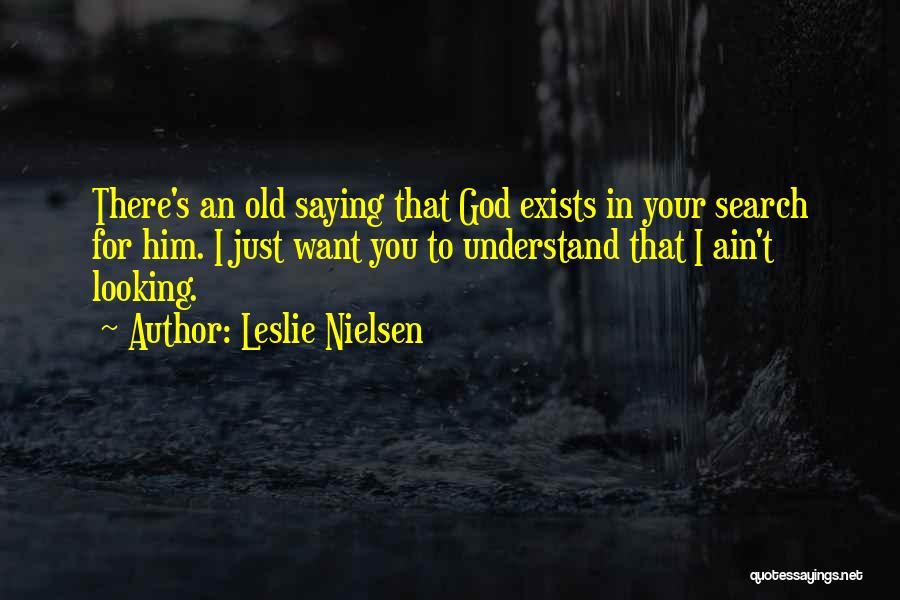 Leslie Nielsen Quotes: There's An Old Saying That God Exists In Your Search For Him. I Just Want You To Understand That I