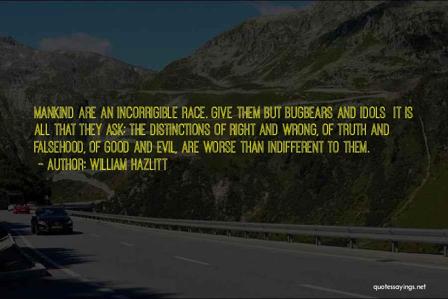 William Hazlitt Quotes: Mankind Are An Incorrigible Race. Give Them But Bugbears And Idols It Is All That They Ask; The Distinctions Of