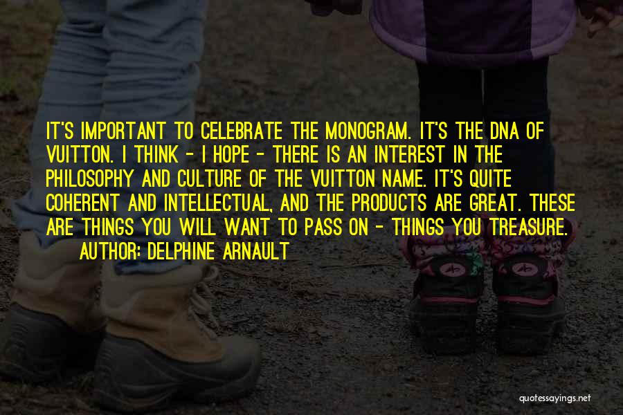 Delphine Arnault Quotes: It's Important To Celebrate The Monogram. It's The Dna Of Vuitton. I Think - I Hope - There Is An