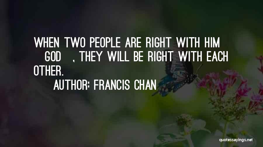 Francis Chan Quotes: When Two People Are Right With Him [god], They Will Be Right With Each Other.