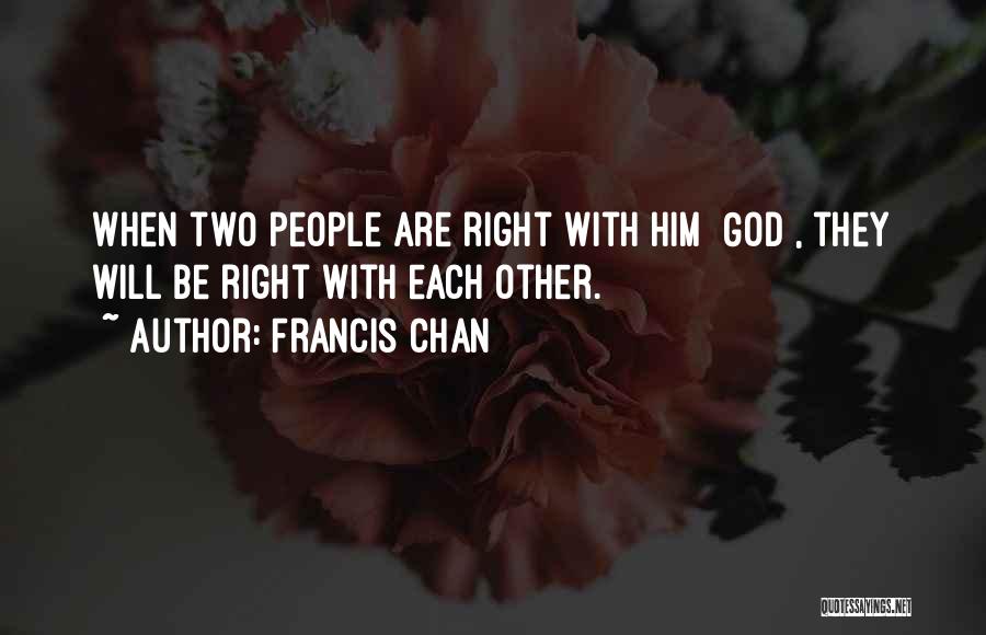 Francis Chan Quotes: When Two People Are Right With Him [god], They Will Be Right With Each Other.