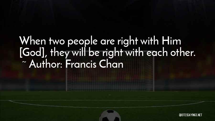 Francis Chan Quotes: When Two People Are Right With Him [god], They Will Be Right With Each Other.