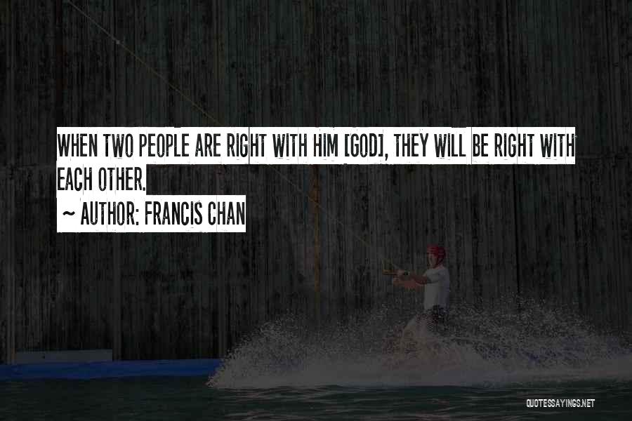Francis Chan Quotes: When Two People Are Right With Him [god], They Will Be Right With Each Other.