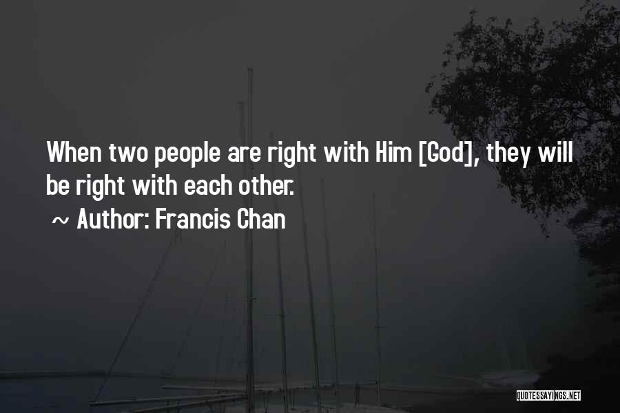 Francis Chan Quotes: When Two People Are Right With Him [god], They Will Be Right With Each Other.