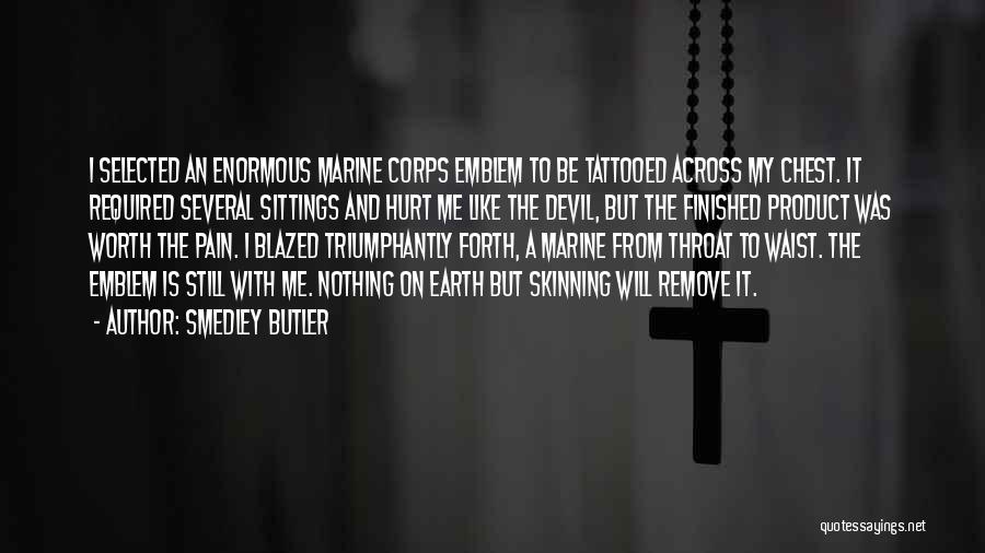 Smedley Butler Quotes: I Selected An Enormous Marine Corps Emblem To Be Tattooed Across My Chest. It Required Several Sittings And Hurt Me