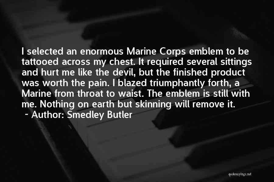 Smedley Butler Quotes: I Selected An Enormous Marine Corps Emblem To Be Tattooed Across My Chest. It Required Several Sittings And Hurt Me