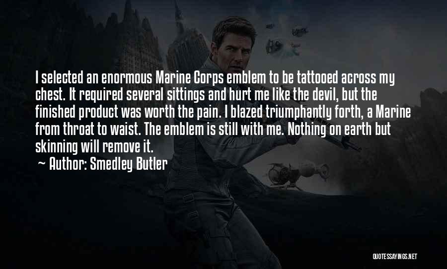 Smedley Butler Quotes: I Selected An Enormous Marine Corps Emblem To Be Tattooed Across My Chest. It Required Several Sittings And Hurt Me