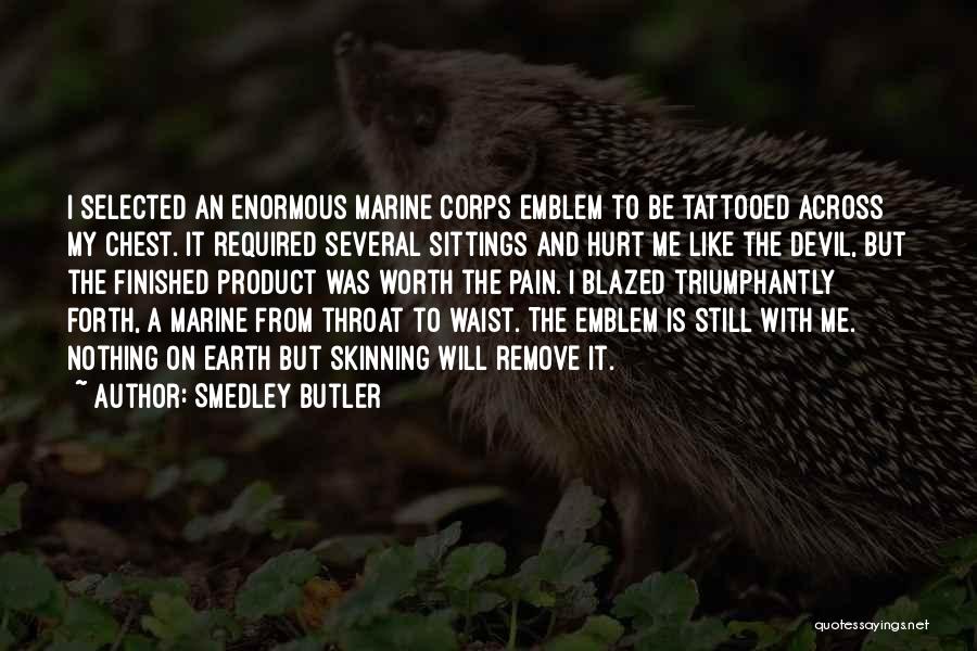 Smedley Butler Quotes: I Selected An Enormous Marine Corps Emblem To Be Tattooed Across My Chest. It Required Several Sittings And Hurt Me