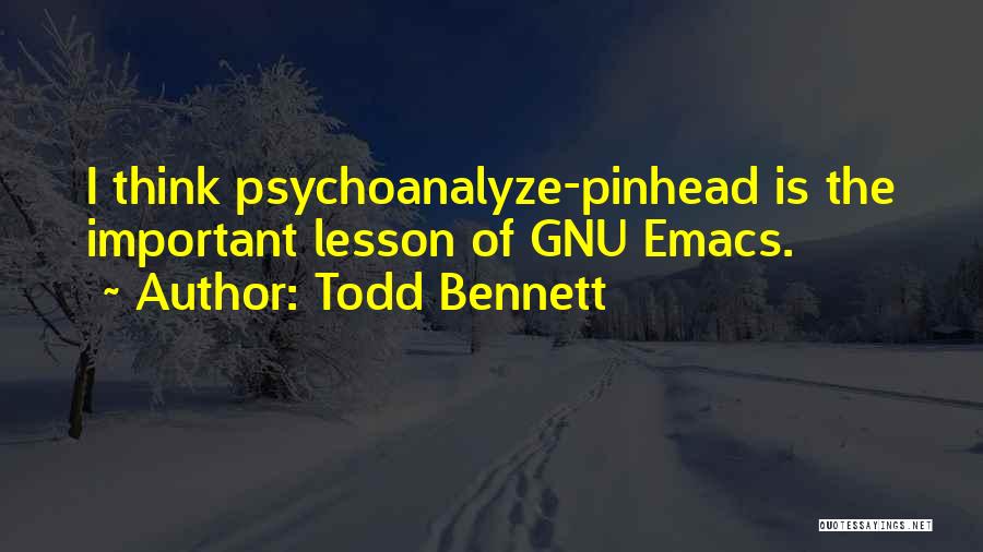 Todd Bennett Quotes: I Think Psychoanalyze-pinhead Is The Important Lesson Of Gnu Emacs.