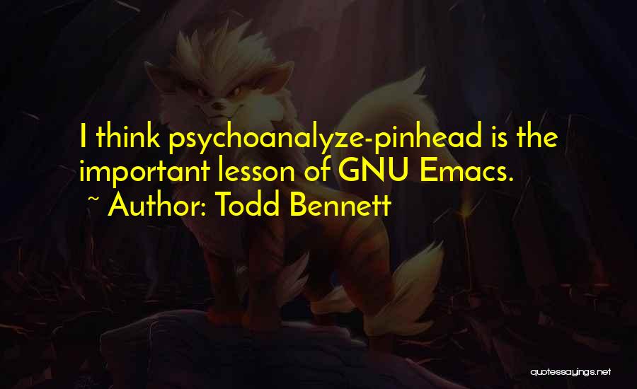 Todd Bennett Quotes: I Think Psychoanalyze-pinhead Is The Important Lesson Of Gnu Emacs.