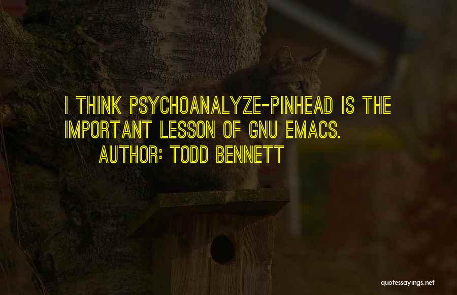 Todd Bennett Quotes: I Think Psychoanalyze-pinhead Is The Important Lesson Of Gnu Emacs.