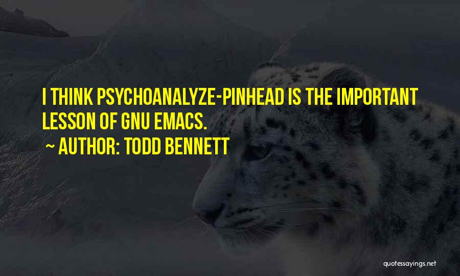 Todd Bennett Quotes: I Think Psychoanalyze-pinhead Is The Important Lesson Of Gnu Emacs.