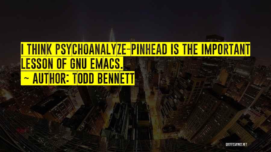 Todd Bennett Quotes: I Think Psychoanalyze-pinhead Is The Important Lesson Of Gnu Emacs.