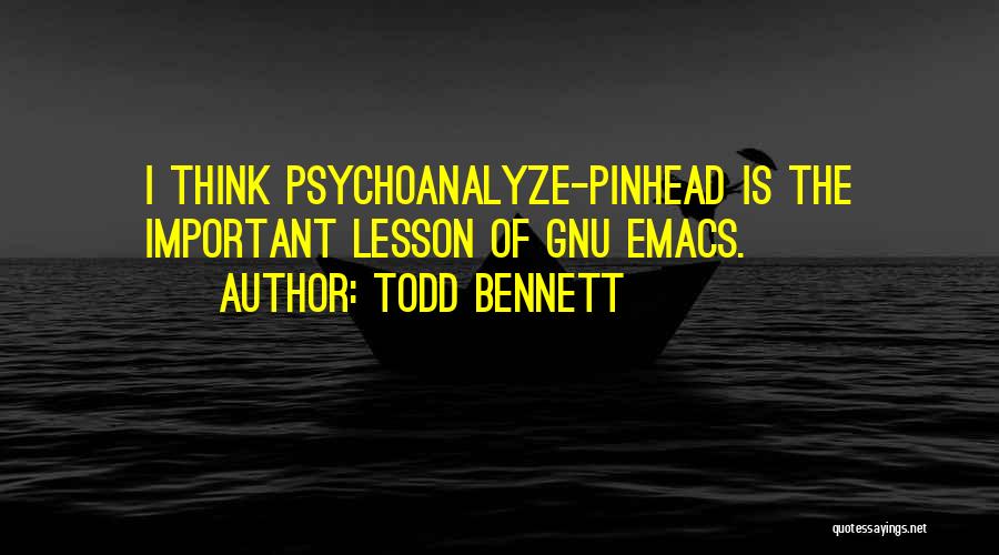 Todd Bennett Quotes: I Think Psychoanalyze-pinhead Is The Important Lesson Of Gnu Emacs.