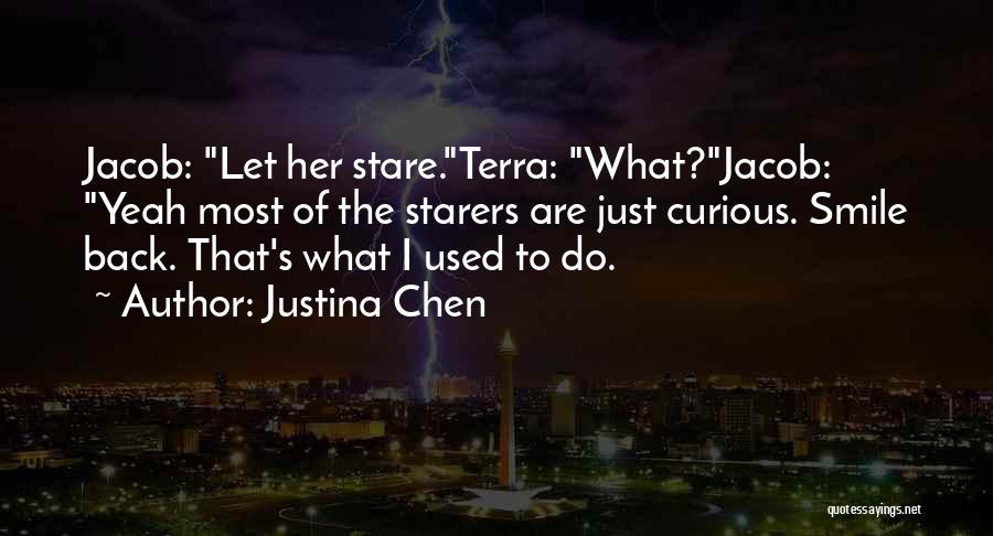 Justina Chen Quotes: Jacob: Let Her Stare.terra: What?jacob: Yeah Most Of The Starers Are Just Curious. Smile Back. That's What I Used To