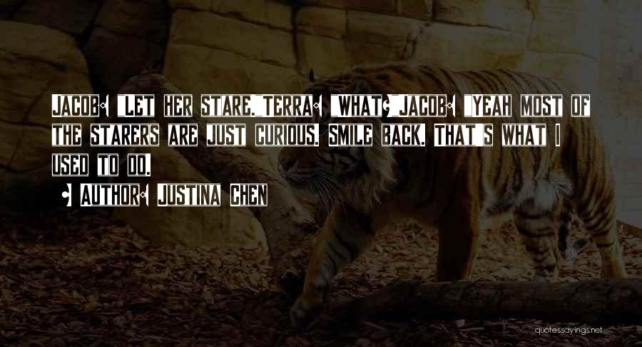 Justina Chen Quotes: Jacob: Let Her Stare.terra: What?jacob: Yeah Most Of The Starers Are Just Curious. Smile Back. That's What I Used To