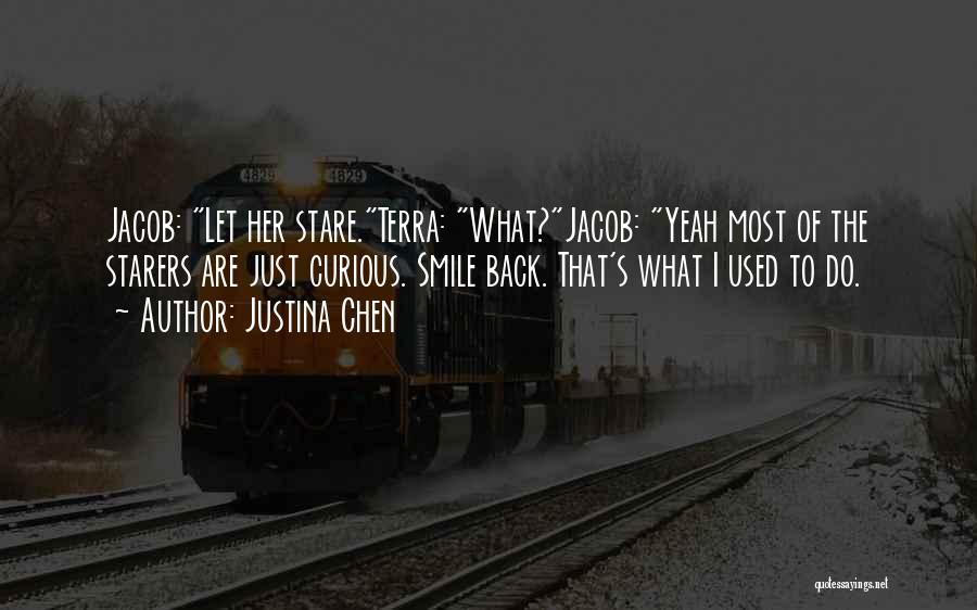 Justina Chen Quotes: Jacob: Let Her Stare.terra: What?jacob: Yeah Most Of The Starers Are Just Curious. Smile Back. That's What I Used To