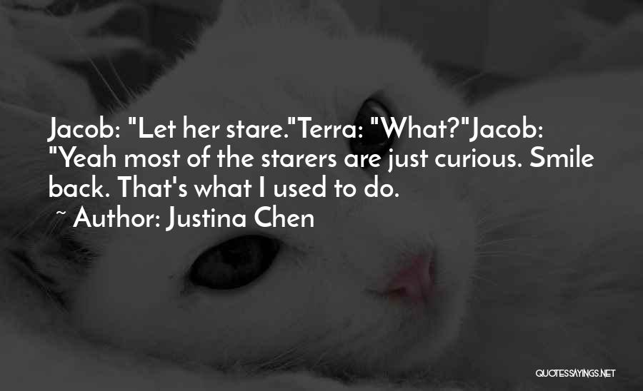 Justina Chen Quotes: Jacob: Let Her Stare.terra: What?jacob: Yeah Most Of The Starers Are Just Curious. Smile Back. That's What I Used To