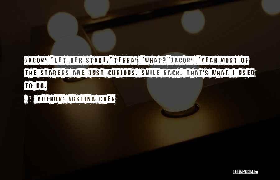 Justina Chen Quotes: Jacob: Let Her Stare.terra: What?jacob: Yeah Most Of The Starers Are Just Curious. Smile Back. That's What I Used To