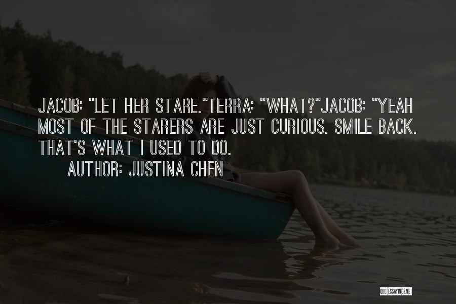 Justina Chen Quotes: Jacob: Let Her Stare.terra: What?jacob: Yeah Most Of The Starers Are Just Curious. Smile Back. That's What I Used To